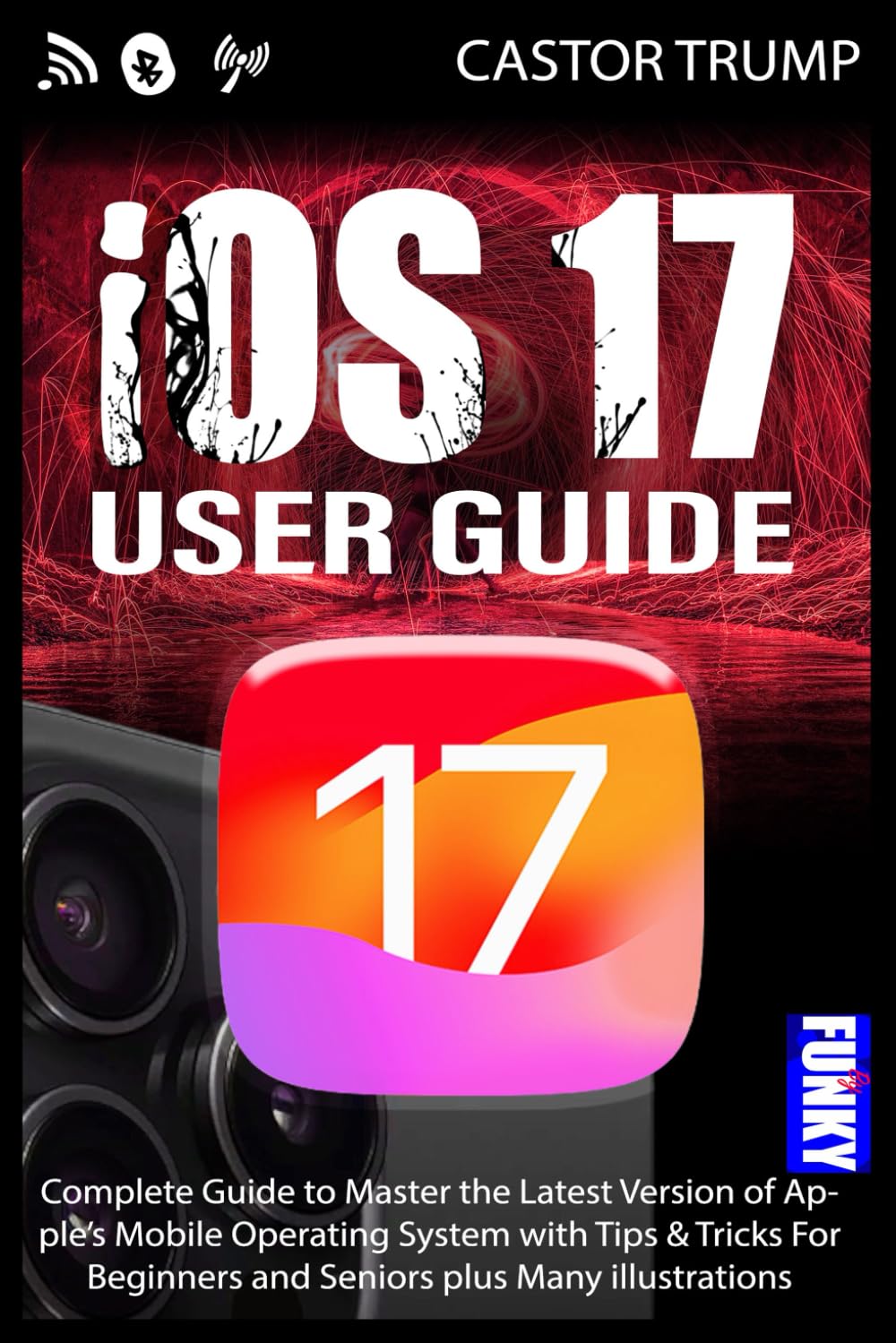 iOS 17 USER GUIDE: Complete Sep-By-Step Manual to Set up, Use and Master the New Features in iOS 17 with Tips & Tricks For iPhone 15, Pro & Pro Max plus Many illustrations (Apple by Funky)