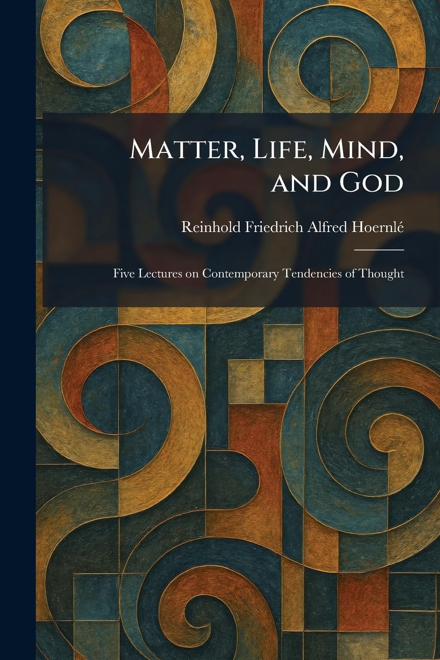 Matter, Life, Mind, and God: Five Lectures on Contemporary Tendencies of Thought