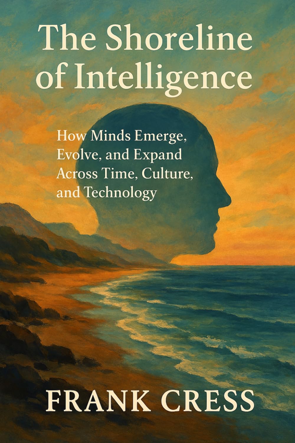 The Shoreline of Intelligence: How Minds Emerge, Evolve, and Expand Across Time, Culture, and Technology