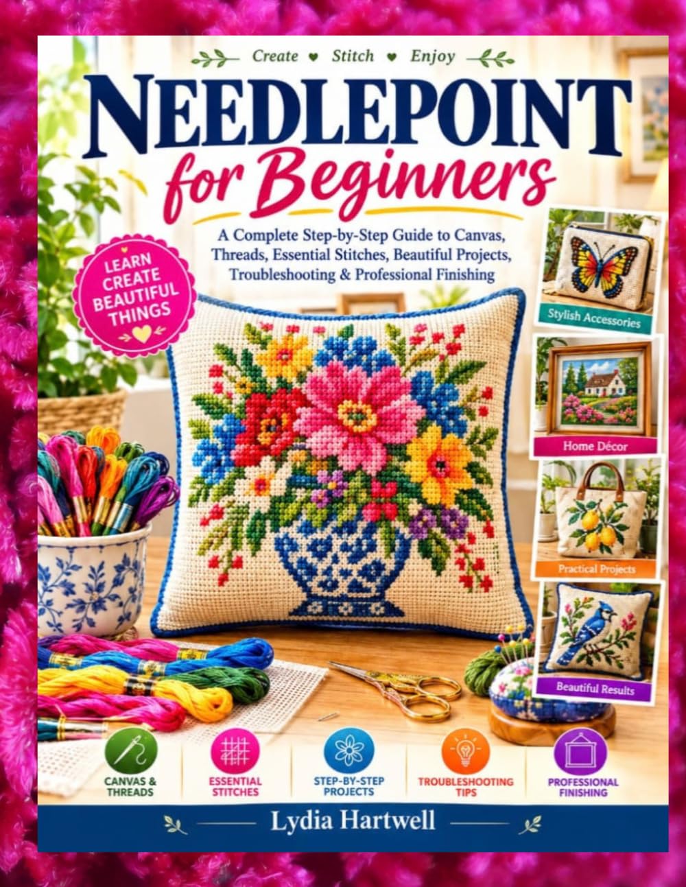 NEEDLEPOINT FOR BEGINNERS: A Complete Step-by-Step Guide to Canvas, Threads, Essential Stitches, Beautiful Projects, Troubleshooting & Professional Finishing