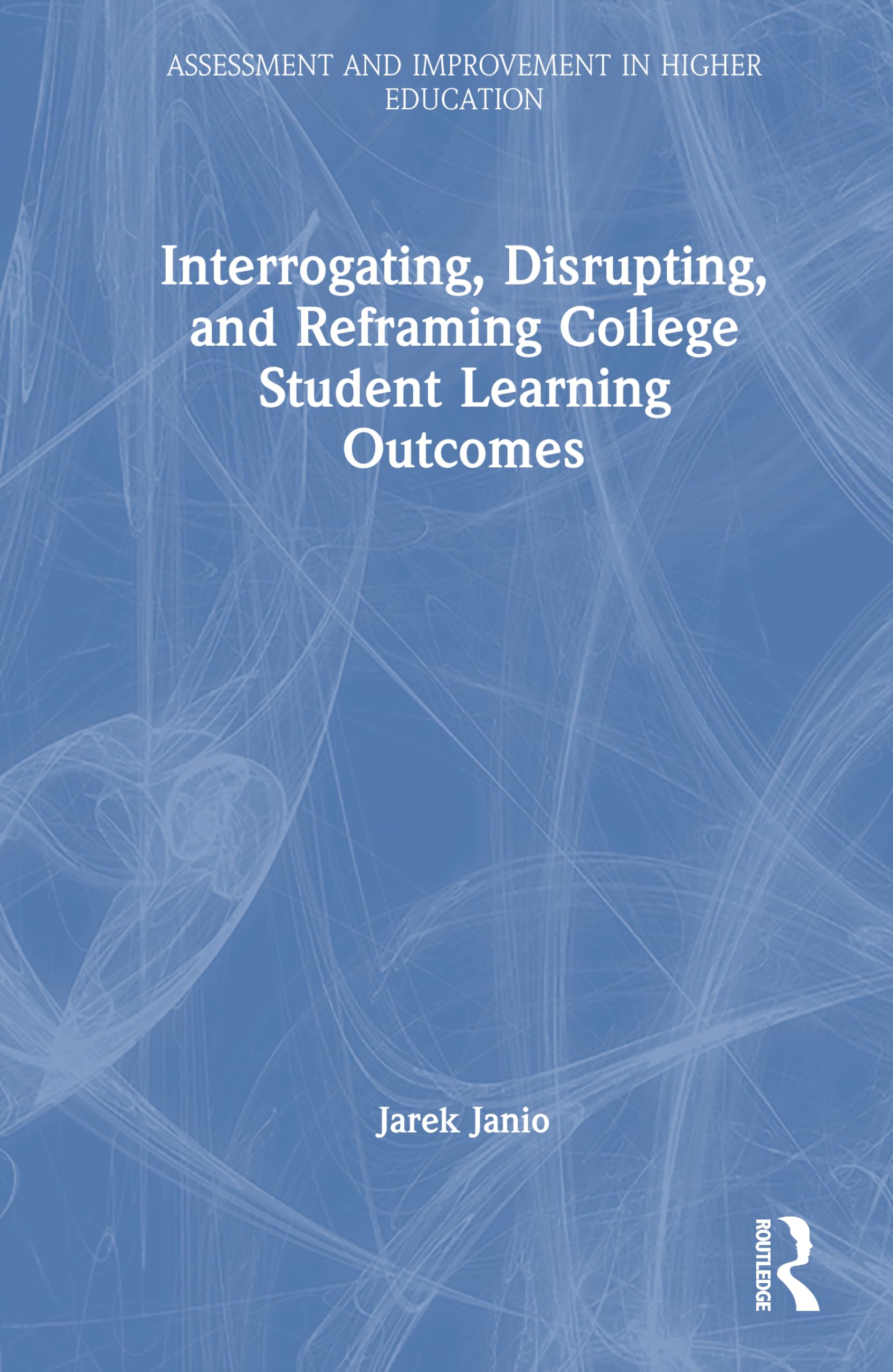 Interrogating, Disrupting, and Reframing College Student Learning Outcomes (Assessment and Improvement in Higher Education)