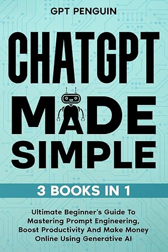 ChatGPT Made Simple: 3 Books in 1 - Ultimate Beginner's Guide To Mastering Prompt Engineering, Boost Productivity and Make Money Online Using Generative AI