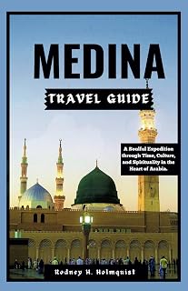 MEDINA TRAVEL GUIDE: A Soulful Expedition through Time, Culture, and Spirituality in the Heart of Arabia.