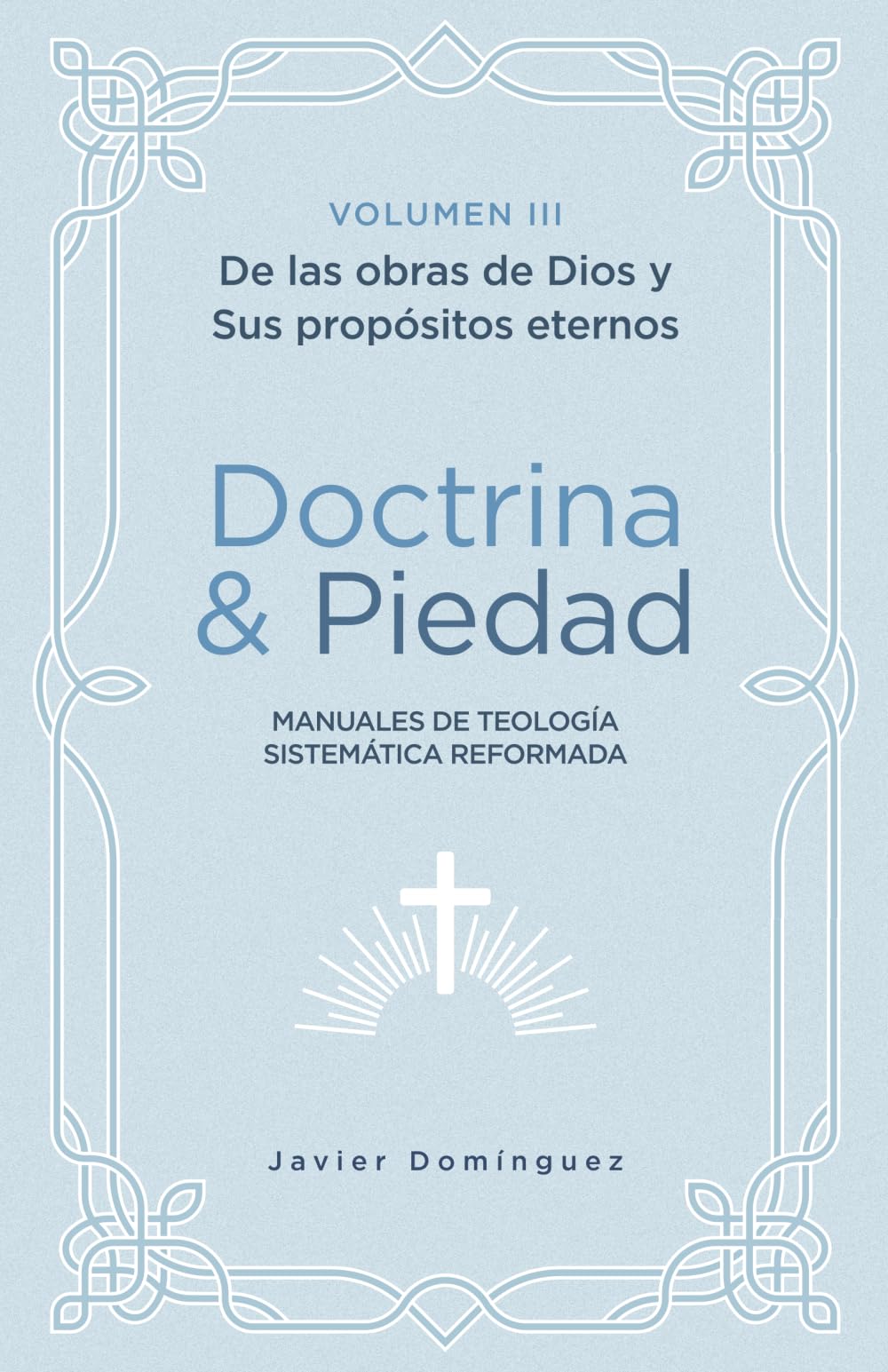 Doctrina y Piedad: Volumen III, De las obras de Dios y sus propósitos eternos: Manuales de Teología sistemática Reformada