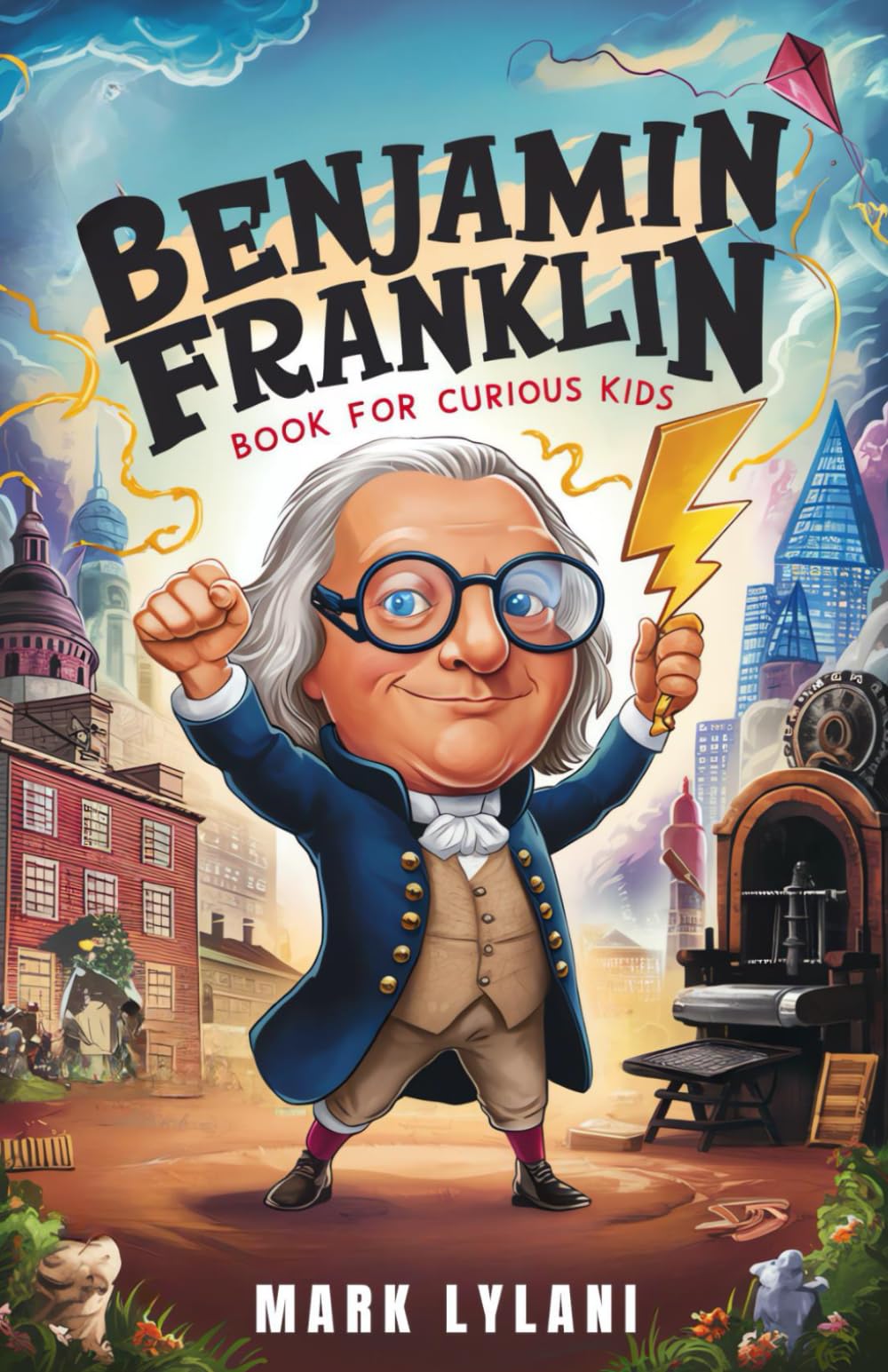 Benjamin Franklin Book for Curious Kids: Discover the Remarkable Life and Adventures of America's Ingenious Founding Father (Great Minds for Curious Kids)