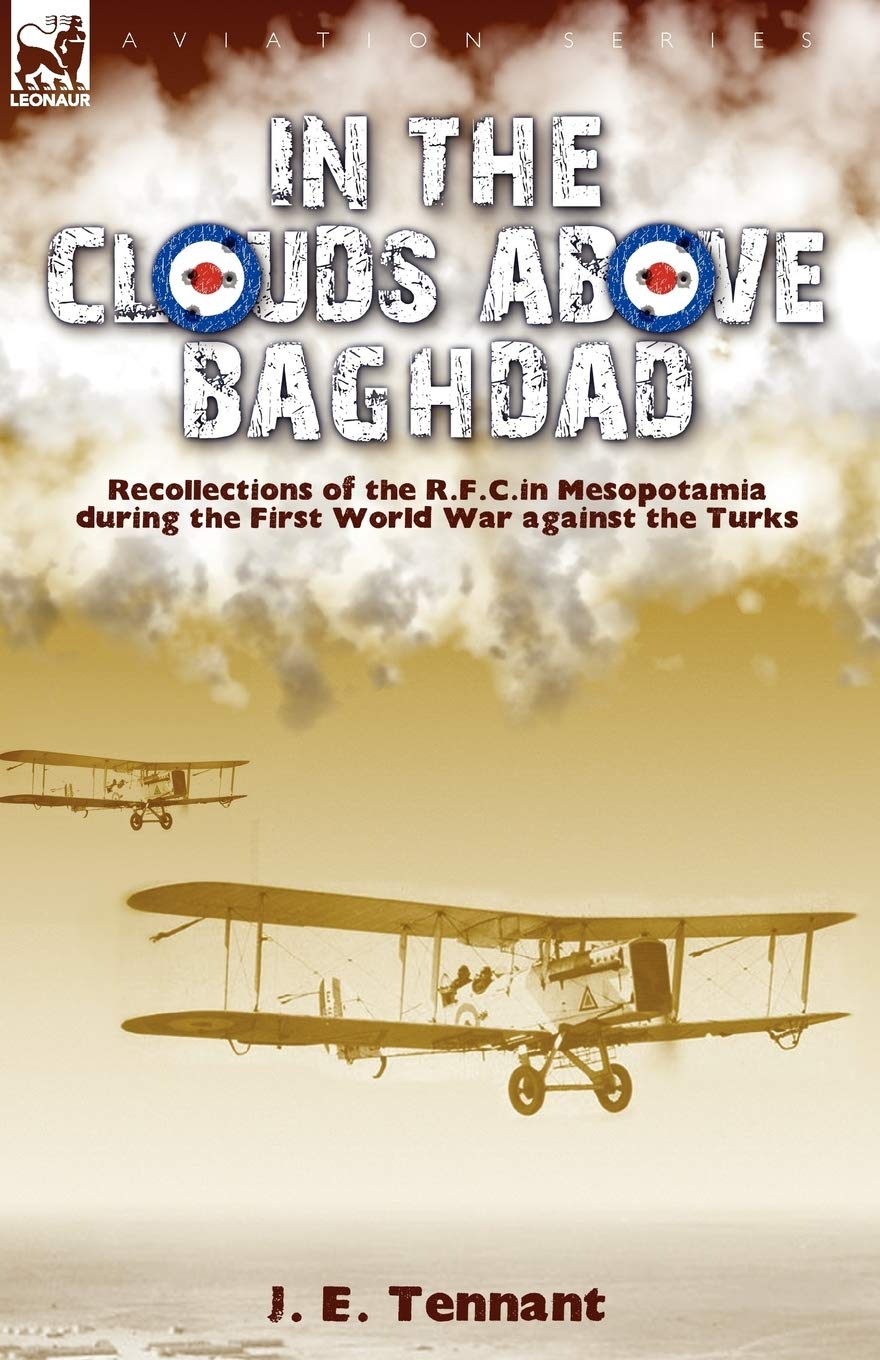 In the Clouds Above Baghdad: Recollections of the R. F. C. in Mesopotamia during the First World War Against the Turks