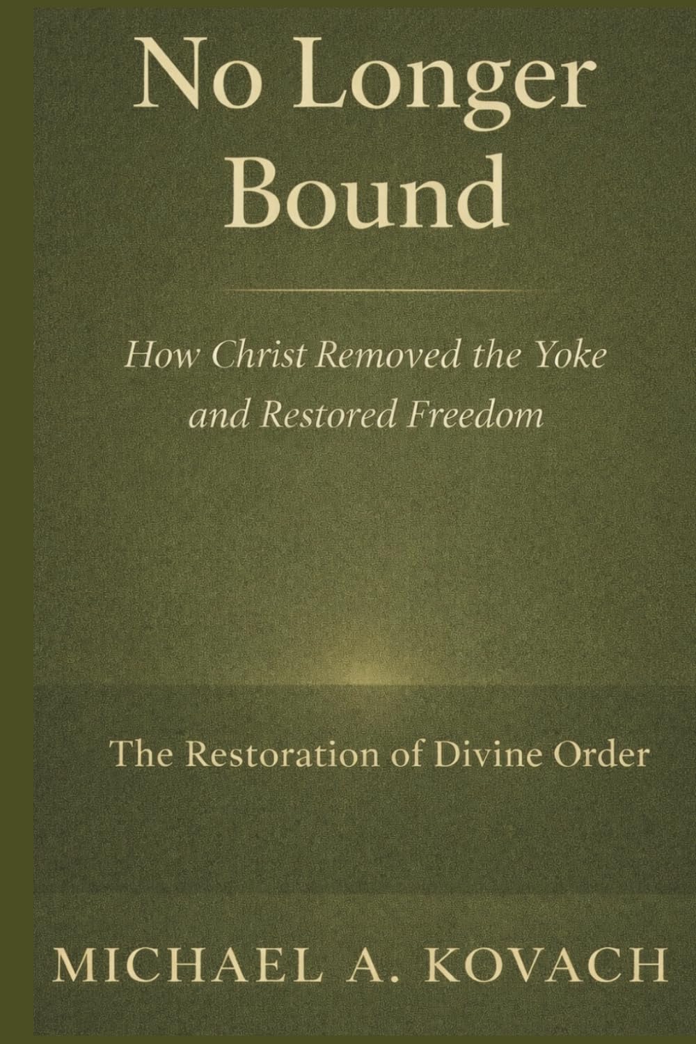 No Longer Bound: How Christ Removed the Yoke and Restored Freedom (The Restoration of Divine Order)