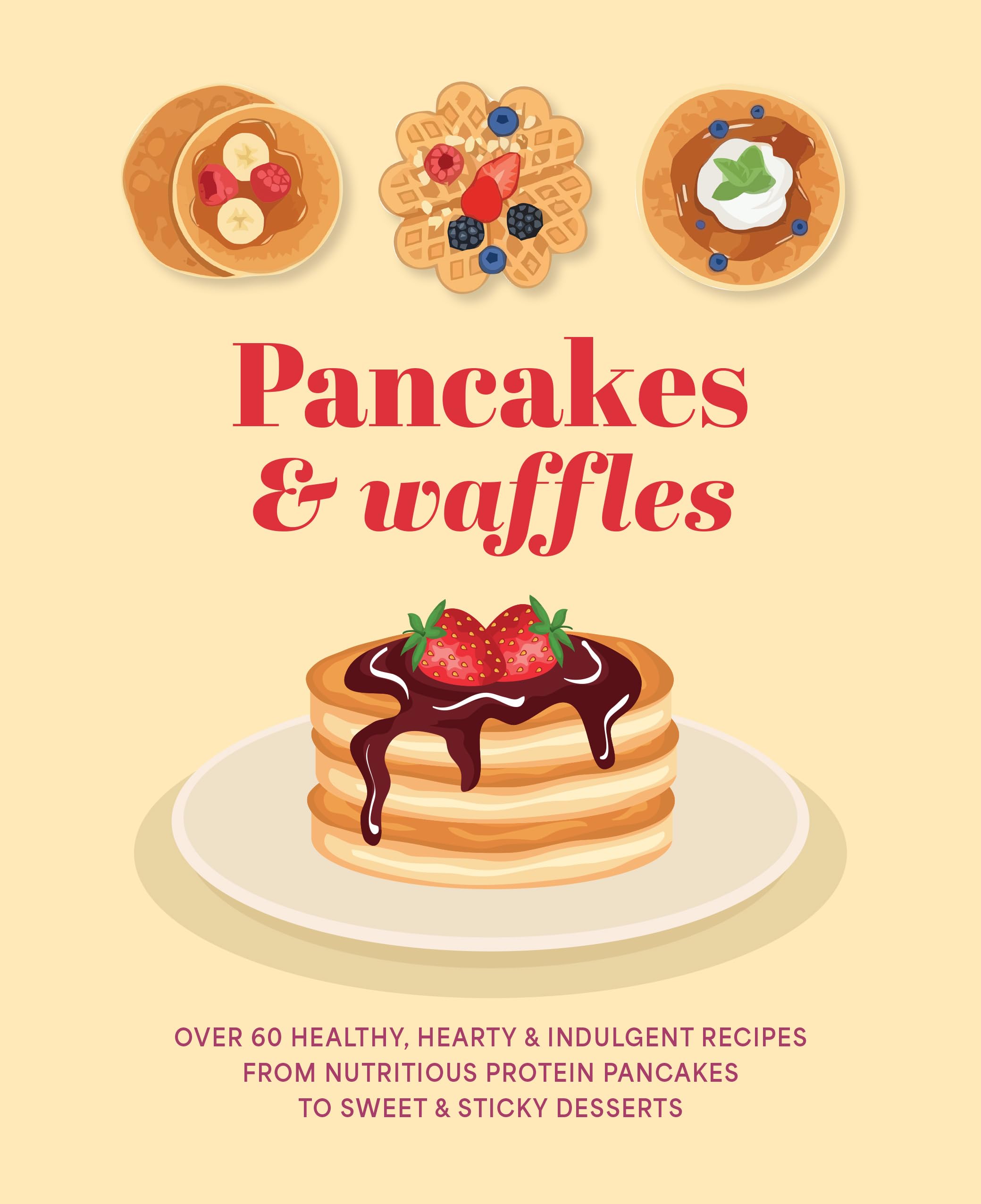 Pancakes & Waffles: Over 60 healthy, hearty & indulgent recipes from nutritious protein pancakes to sweet & sticky desserts