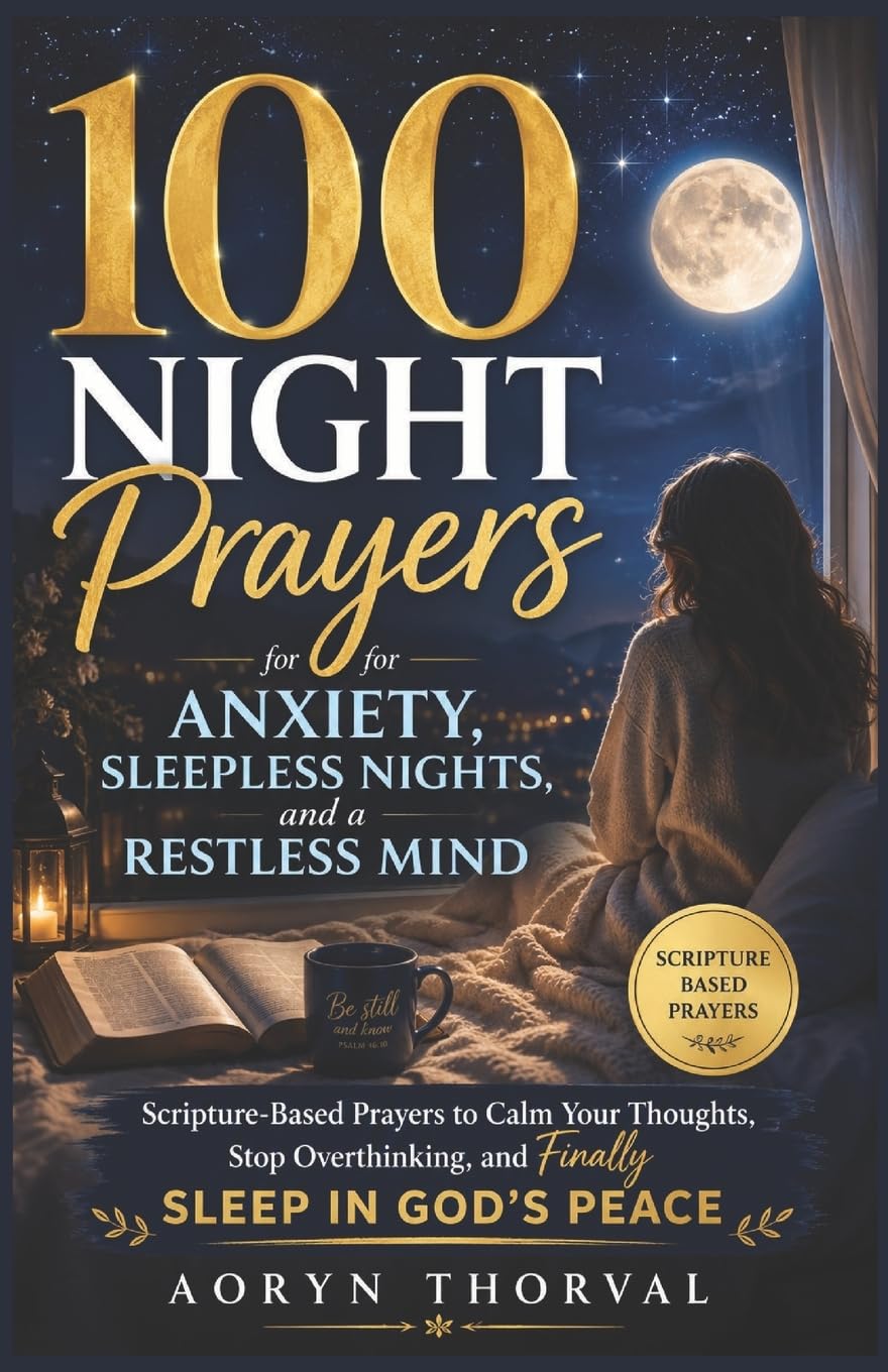 100 Night Prayers for Anxiety, Sleepless Nights, and a Restless Mind: Scripture-Based Prayers to Calm Your Thoughts, Stop Overthinking, and Finally ... (Honest Prayers Series By Aoryn Thorval)