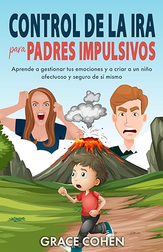Control de la ira para padres impulsivos: Aprende a gestionar tus emociones y a criar a un niño afectuoso y seguro de sí mismo (Spanish Edition)