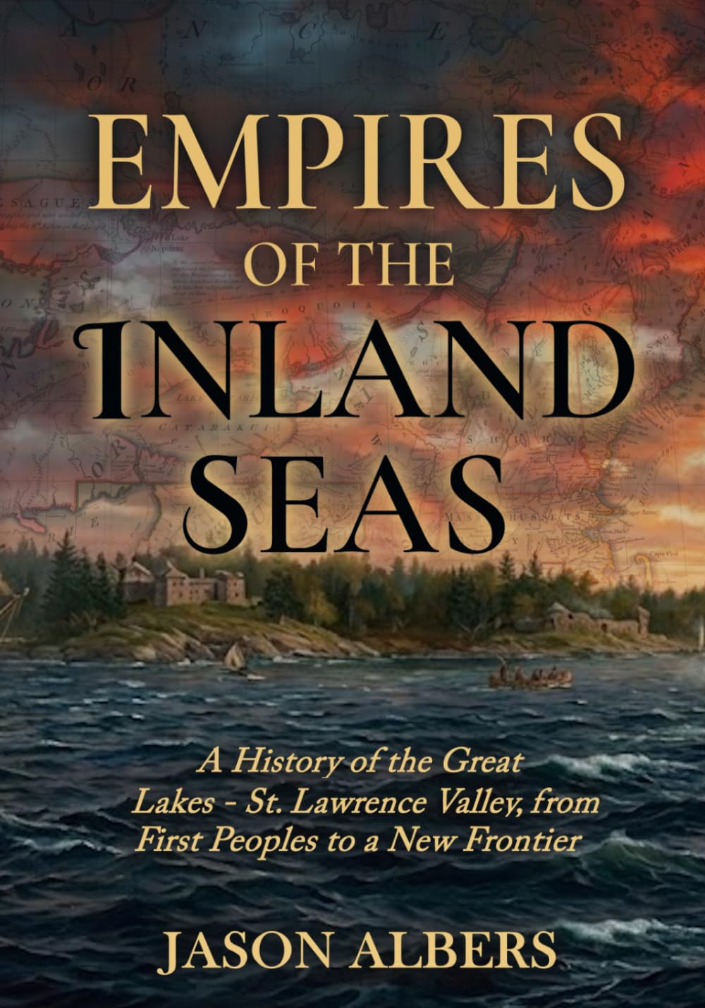 Empires of the Inland Seas: A History of the Great Lakes-St. Lawrence Valley, from First Peoples to a New Frontier