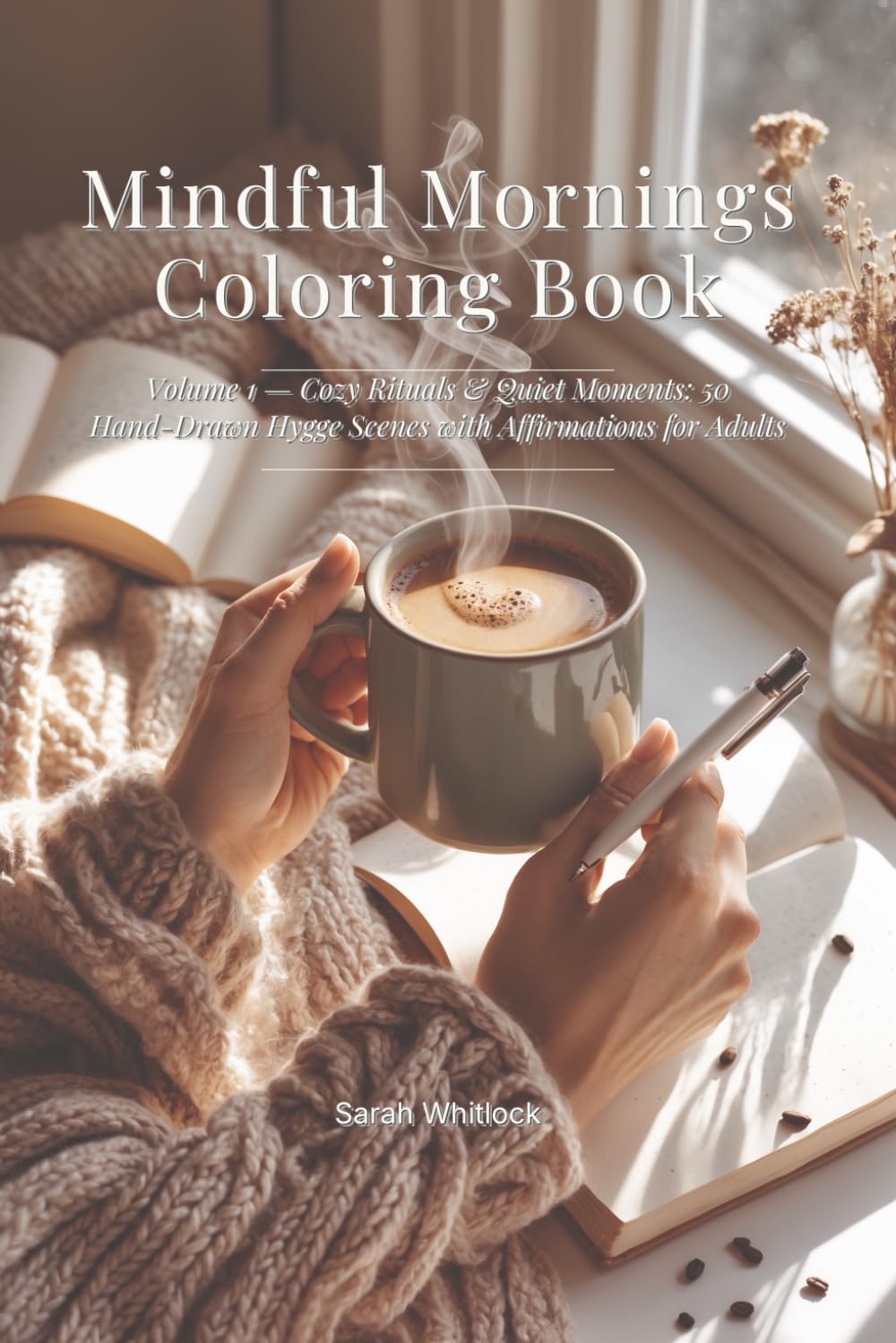 Mindful Mornings Coloring Book: Volume 1 — Cozy Rituals & Quiet Moments: 50 Hand-Drawn Hygge Scenes with Affirmations for Adults