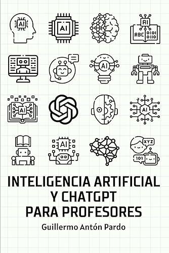 Inteligencia Artificial y ChatGPT para Profesores: Guía completa de aplicaciones de IA y usos de ChatGPT para tareas docentes
