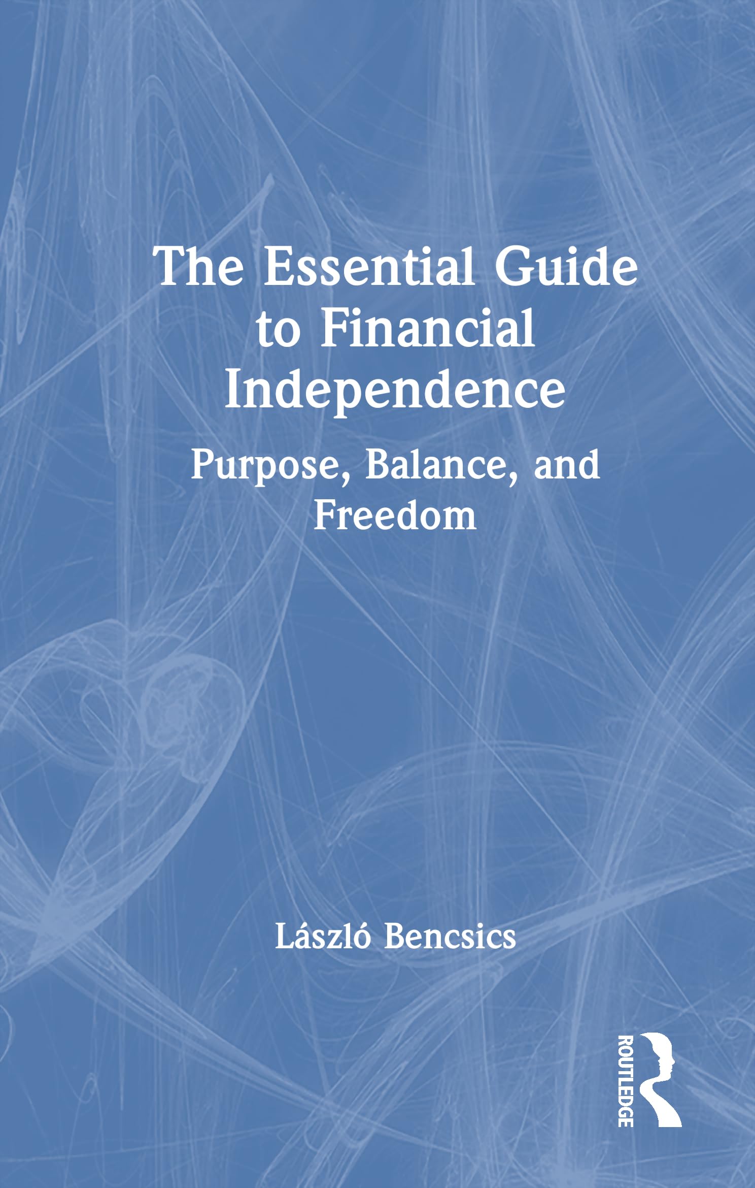 The Essential Guide to Financial Independence: Purpose, Balance, and Freedom