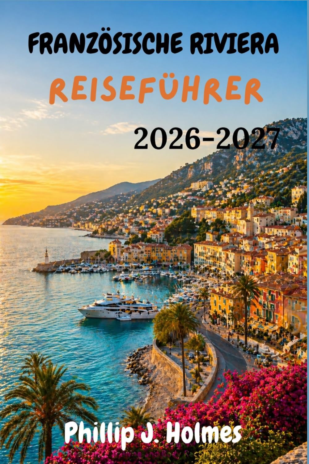 FRANZÖSISCHE RIVIERA REISEFÜHRER 2026-2027: Ein lokaler Spaziergang durch Nizza, Cannes, Monaco, Saint-Tropez und die Bergdörfer der Provence-Alpes