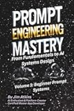 Prompt Engineering Mastery: From Fundamentals to AI Systems Design: Volume 1: Beginner Prompt Systems (Artificial Intelligence Prompt Engineering Mastery: From Fundamentals to AI Systems Design)