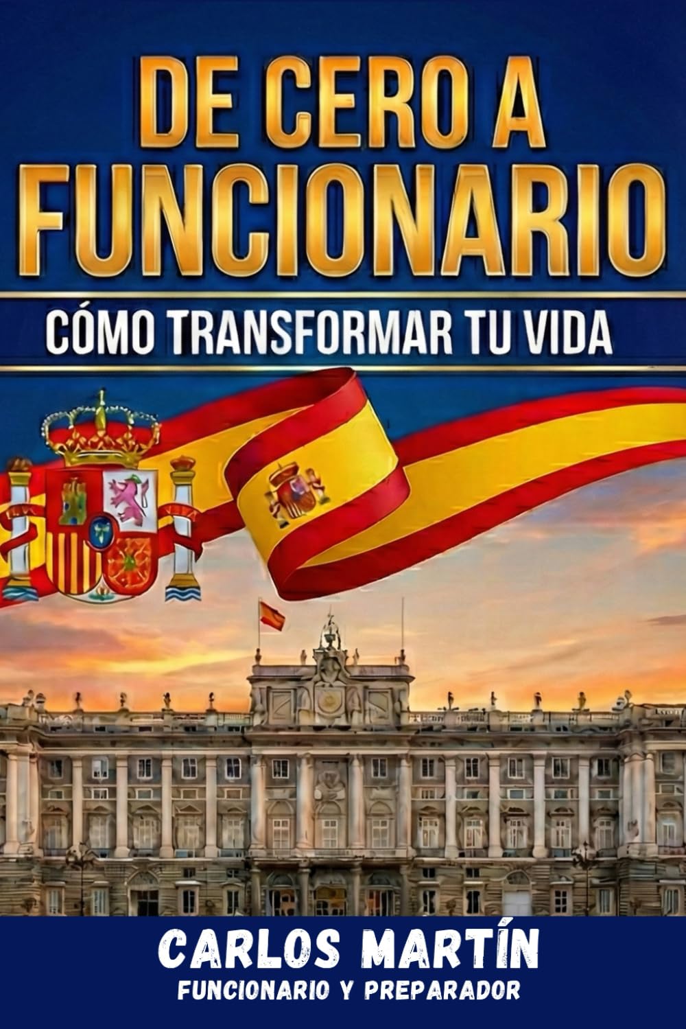 DE CERO A FUNCIONARIO: Todo lo que necesitas saber sobre las oposiciones. Guía práctica para elegir y aprobar una oposición