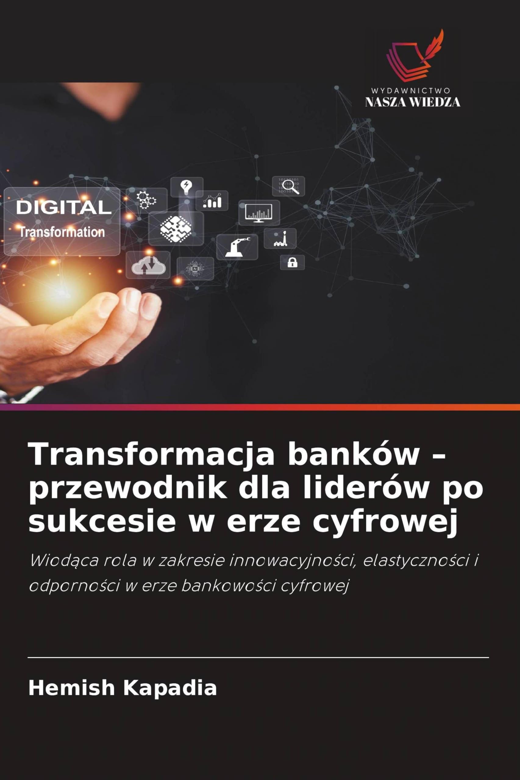 Transformacja banków - przewodnik dla liderów po sukcesie w erze cyfrowej: Wiod¿ca rola w zakresie innowacyjno¿ci, elastyczno¿ci i odporno¿ci w erze bankowo¿ci cyfrowej