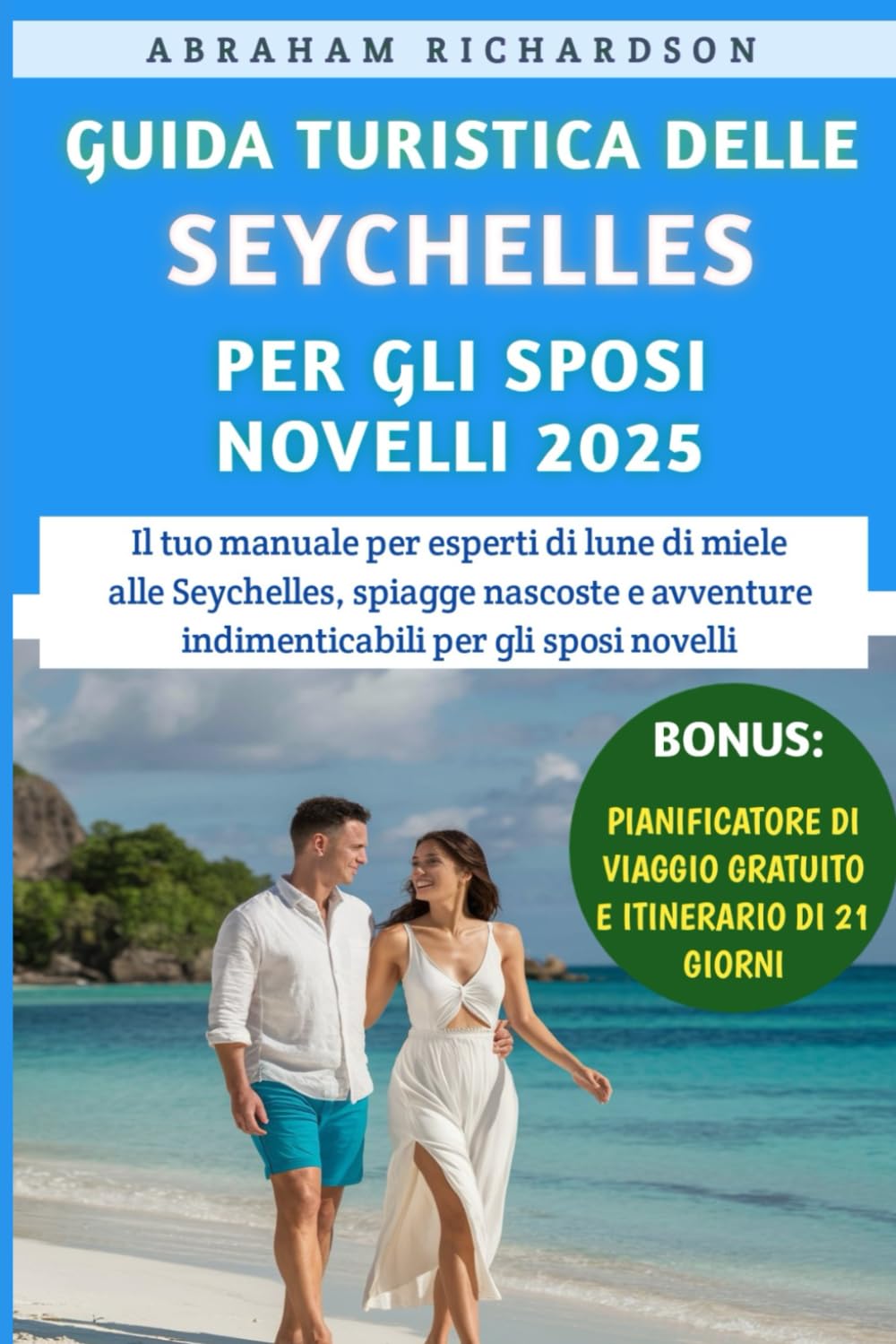 Guida Turistica Delle Seychelles Per Gli Sposi Novelli 2025: Il tuo manuale per esperti di lune di miele alle Seychelles, spiagge nascoste e avventure indimenticabili per gli sposi novelli