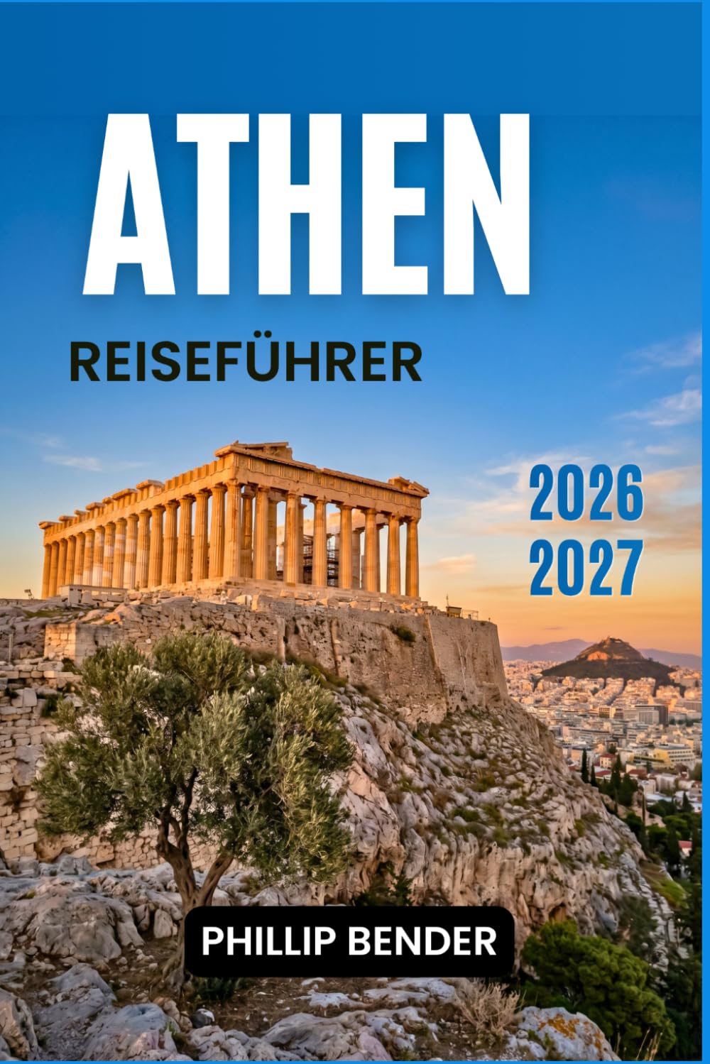 ATHEN REISEFÜHRER 2026-2027: Praktische Reiserouten, archäologische Stätten, lokale Gastronomie, saisonale Feste und Inselausflüge
