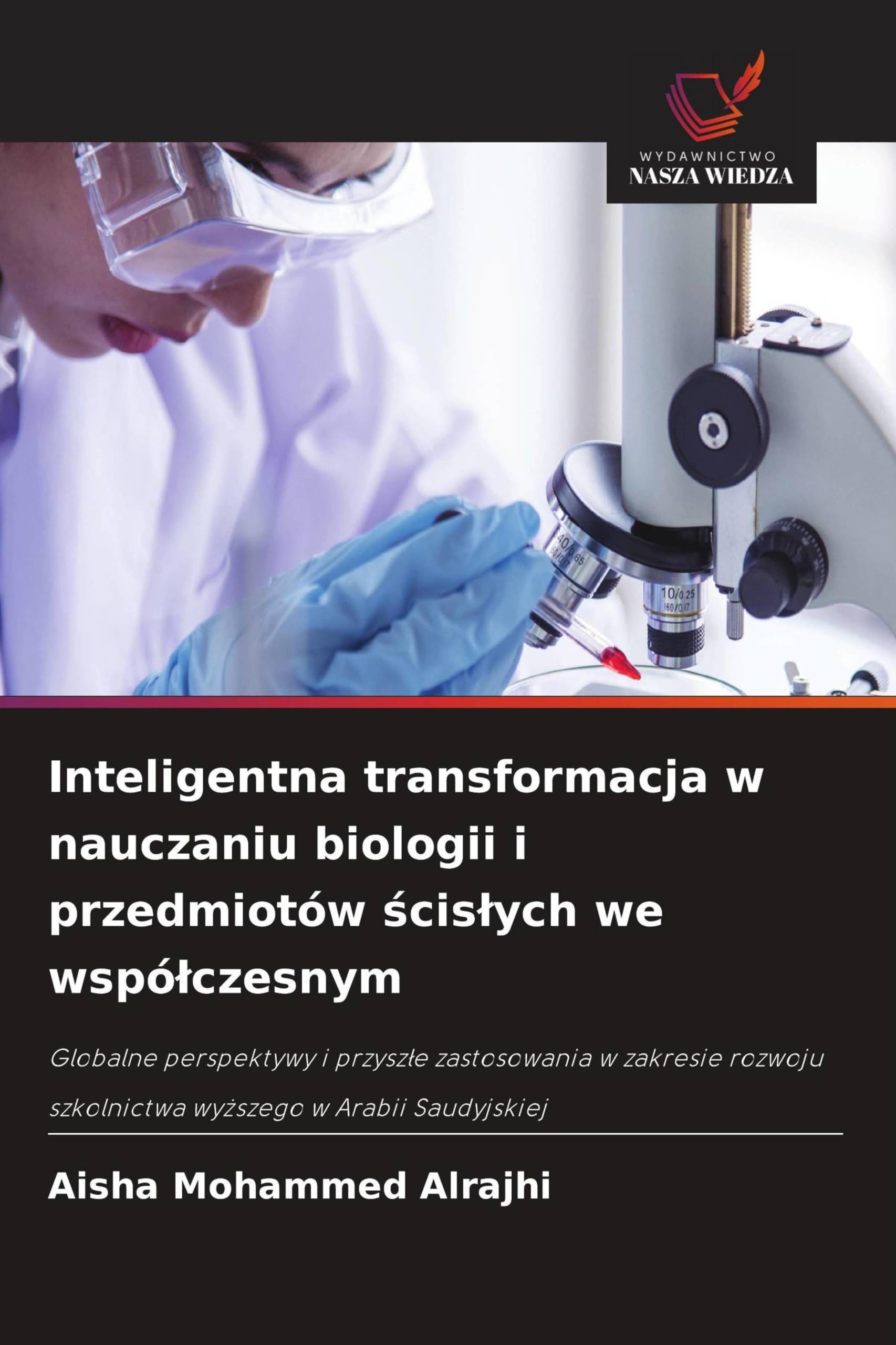 Inteligentna transformacja w nauczaniu biologii i przedmiotów ¿cis¿ych we wspó¿czesnym: Globalne perspektywy i przysz¿e zastosowania w zakresie rozwoju szkolnictwa wy¿szego w Arabii Saudyjskiej