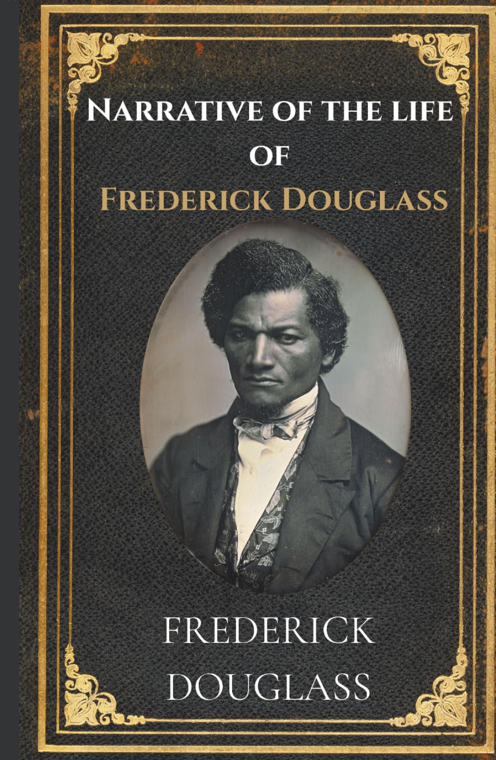 Narrative Of The Life Of Frederick Douglass: A True Classic of Slavery, Freedom, and Courage in 19th Century America