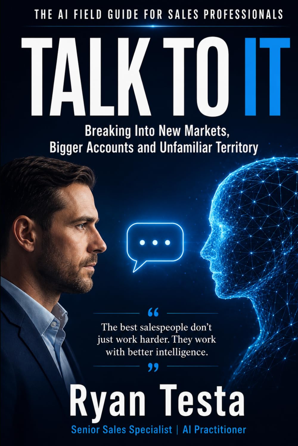 TALK TO IT: The AI Field Guide for Sales Professionals Breaking Into New Markets, Bigger Accounts and Unfamiliar Territory
