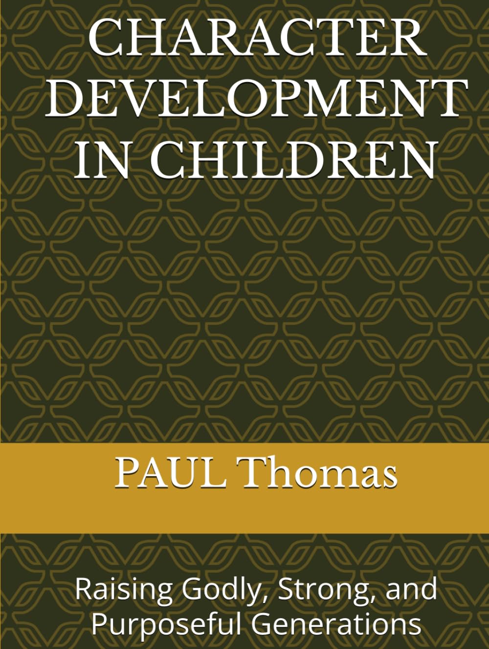 CHARACTER DEVELOPMENT IN CHILDREN: Raising Godly, Strong, and Purposeful Generations