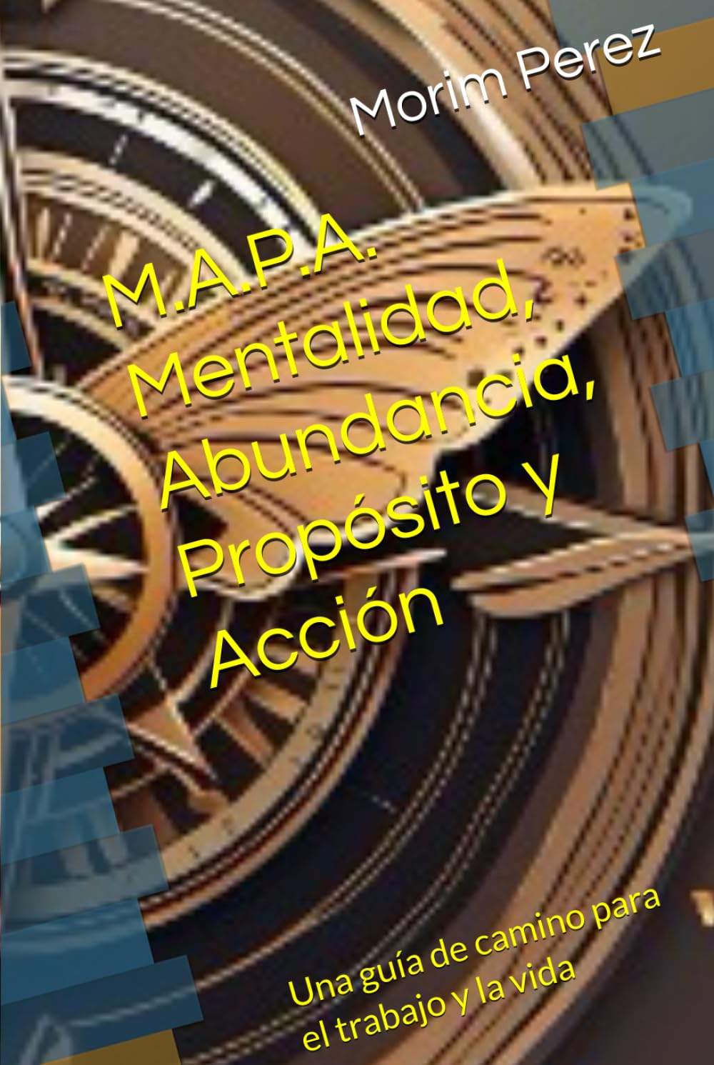 M.A.P.A. Mentalidad, Abundancia, Propósito y Acción: Una guía de camino para el trabajo y la vida (Understanding the Value of YOU)