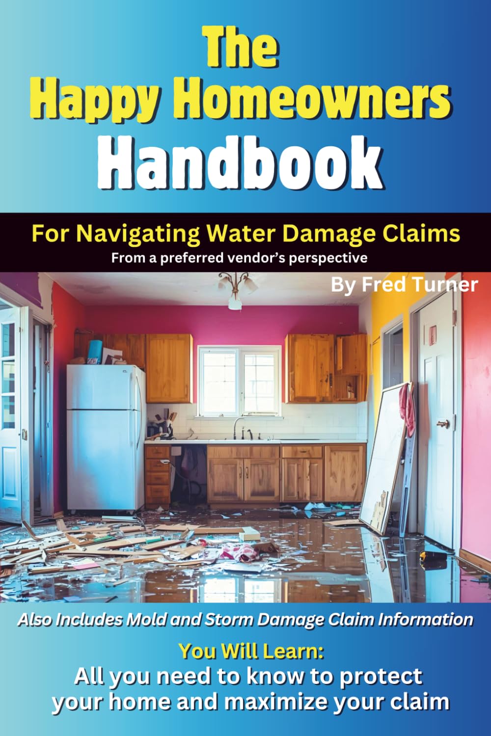 The Happy Homeowners Handbook For Navigating Water Damage Claims: The More You Know, The Less Stressful Your Claim