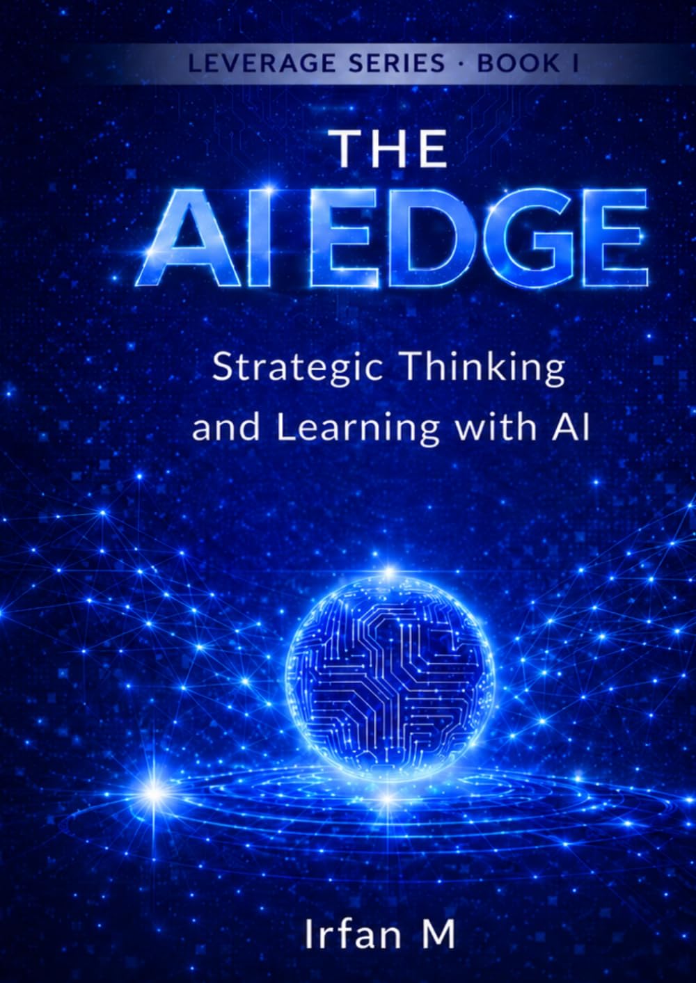 The AI Edge: A Strategic Guide for Students to Master Artificial Intelligence Without Losing Critical Thinking (The Leverage Series)