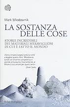 La sostanza delle cose Storie incredibili dei materiali meravigliosi di cui fatto il mondo