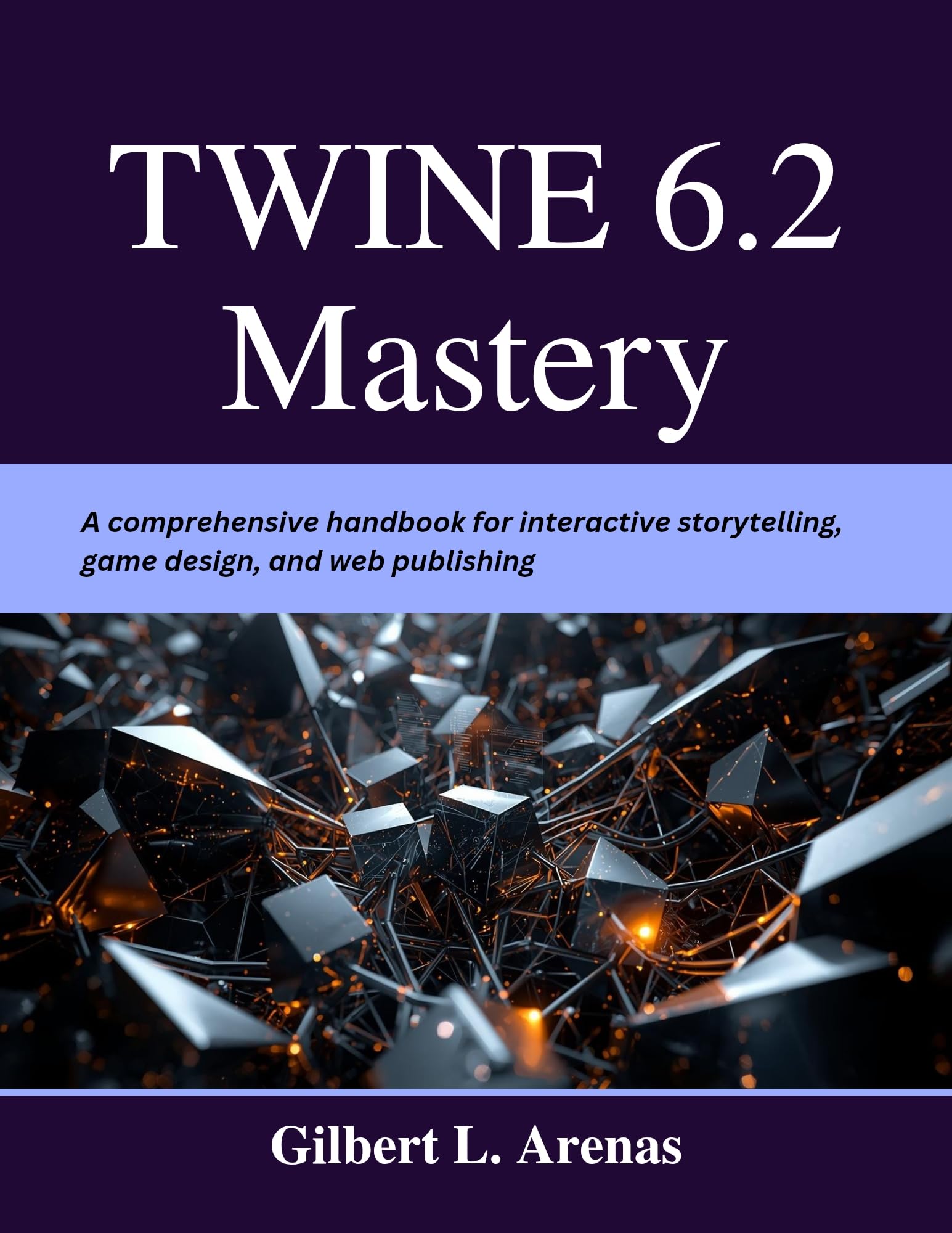 Twine 6.2 Mastery: A comprehensive handbook for interactive storytelling, game design, and web publishing (Your Complete Tech Companion and Mastery)