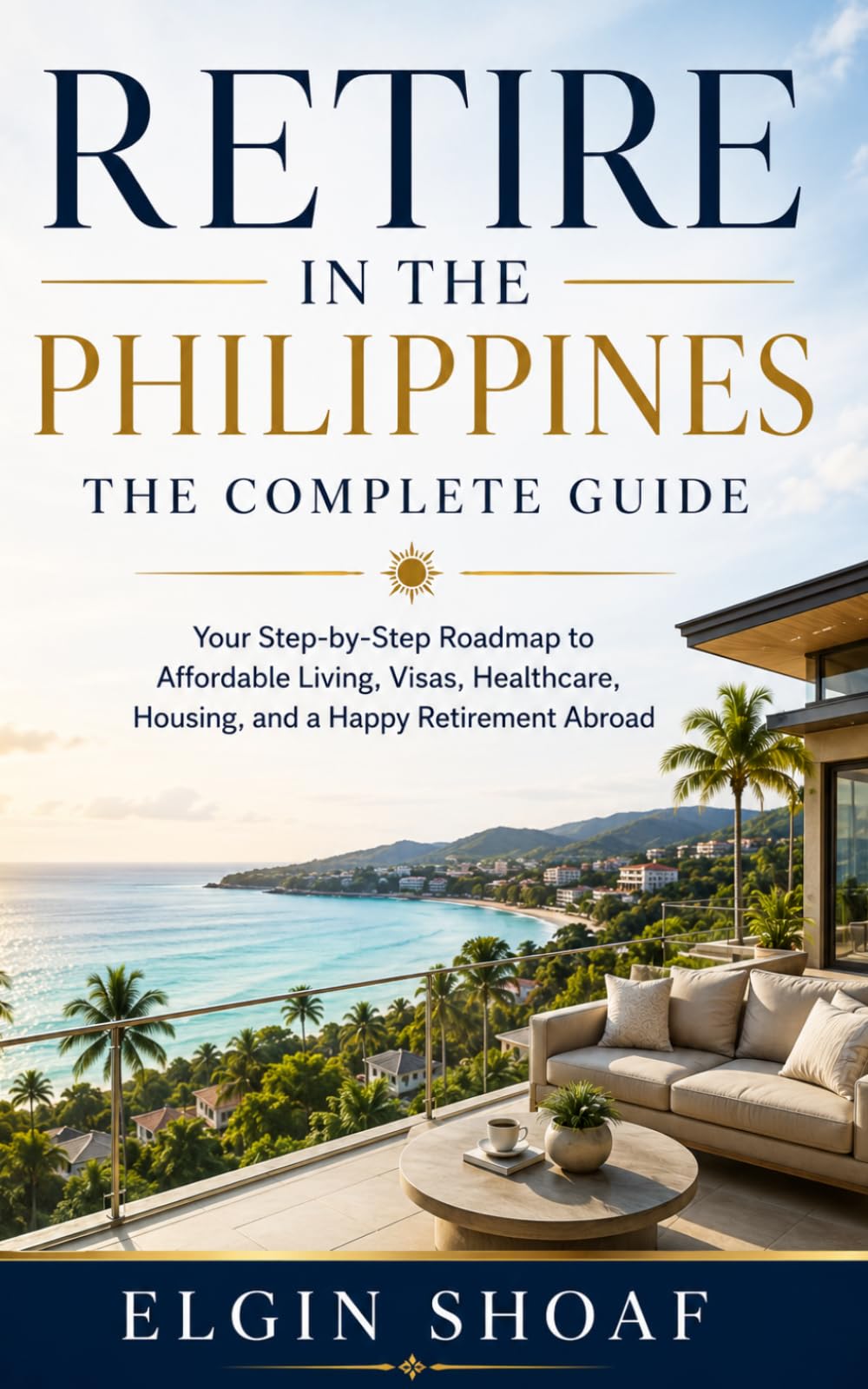Retire in the Philippines: The Complete Guide Your Step-by-Step Roadmap to Affordable Living, Visas, Healthcare, Housing, and a Happy Retirement Abroad