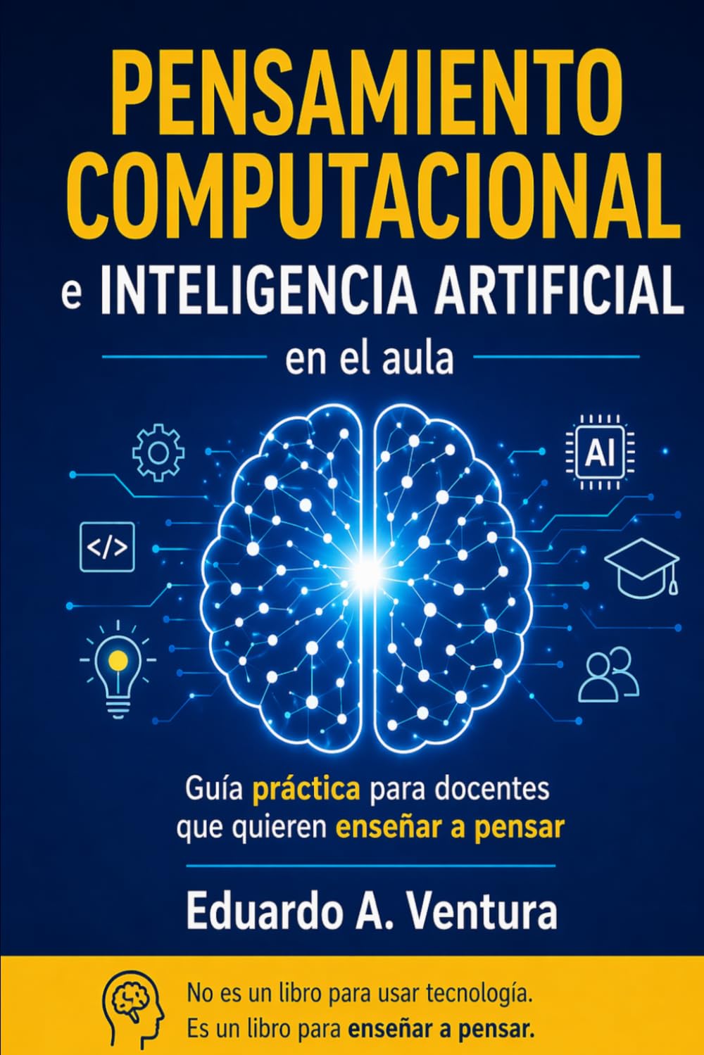 Pensamiento Computacional E Inteligencia Artificial en el Aula: Guía práctica para docentes que quieren enseñar a pensar