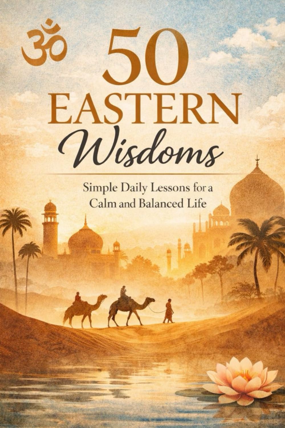 50 Eastern Wisdoms Simple Daily Lessons for Calm, Clarity, and a Balanced Life: Simple Daily Lessons, Practical Life Wisdom, and Timeless Eastern ... Balance, Mindfulness, and Personal Growth