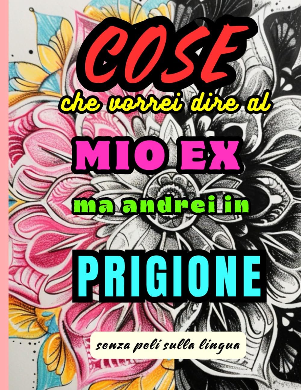 COSE CHE VORREI DIRE AL MIO EX MA ANDREI IN PRIGIONE: Libro da colorare per adulti con frasi e parolacce ironiche per sfogarti con humor (Italian Edition)