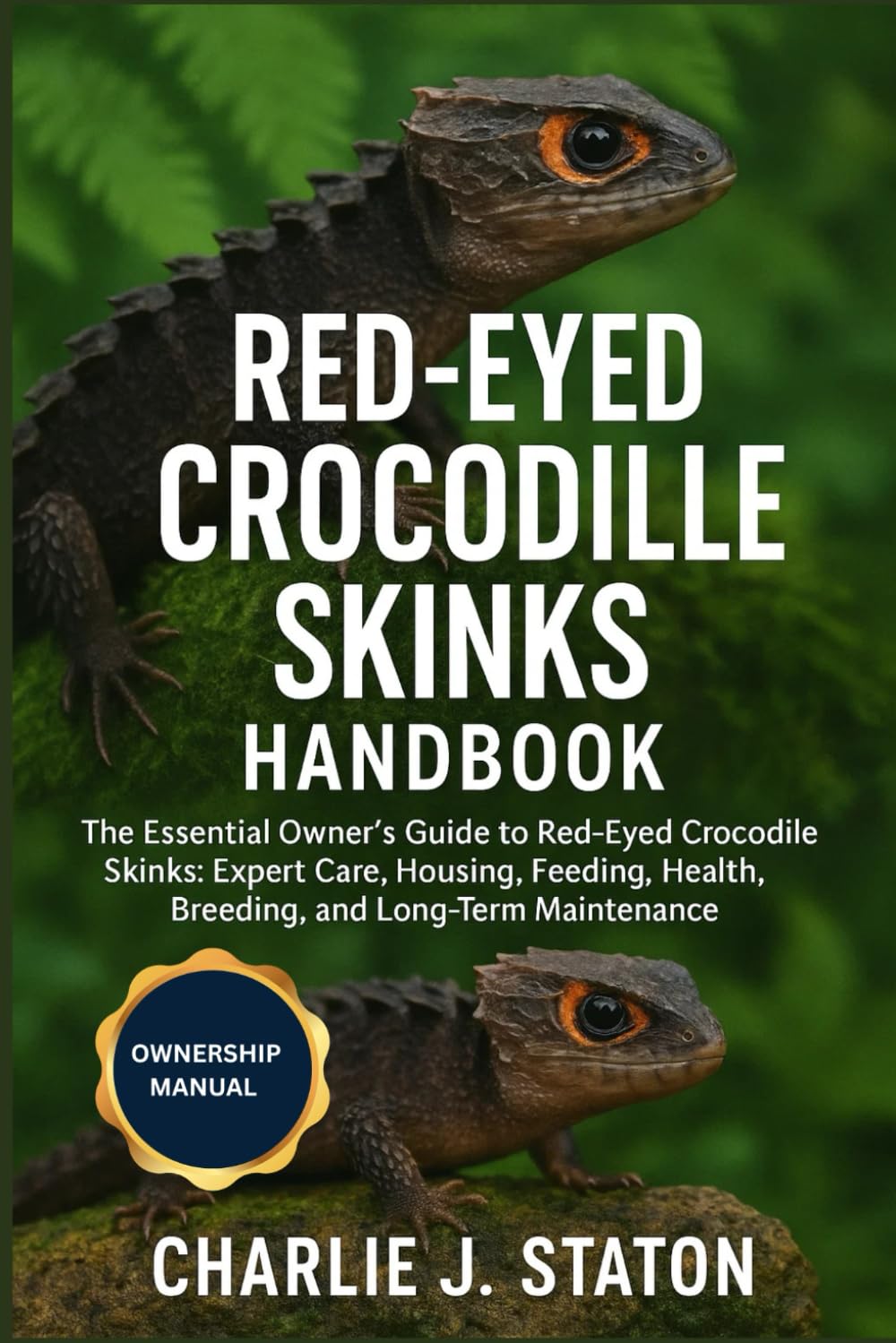 RED-EYED CROCODILE SKINKS HANDBOOK: The Essential Owner’s Guide to Red-Eyed Crocodile Skinks: Expert Care, Housing, Feeding, Health, Breeding, and Long-Term Maintenance