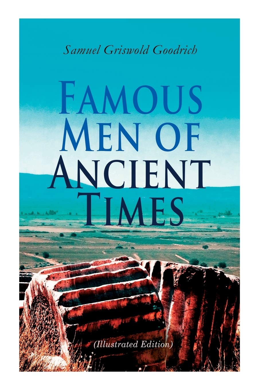 Famous Men of Ancient Times (Illustrated Edition): Virgil, Seneca, Attila, Nero, Cicero, Julius Caesar, Hannibal, Alexander, Aristotle, Demosthenes, Plato, Socrates…