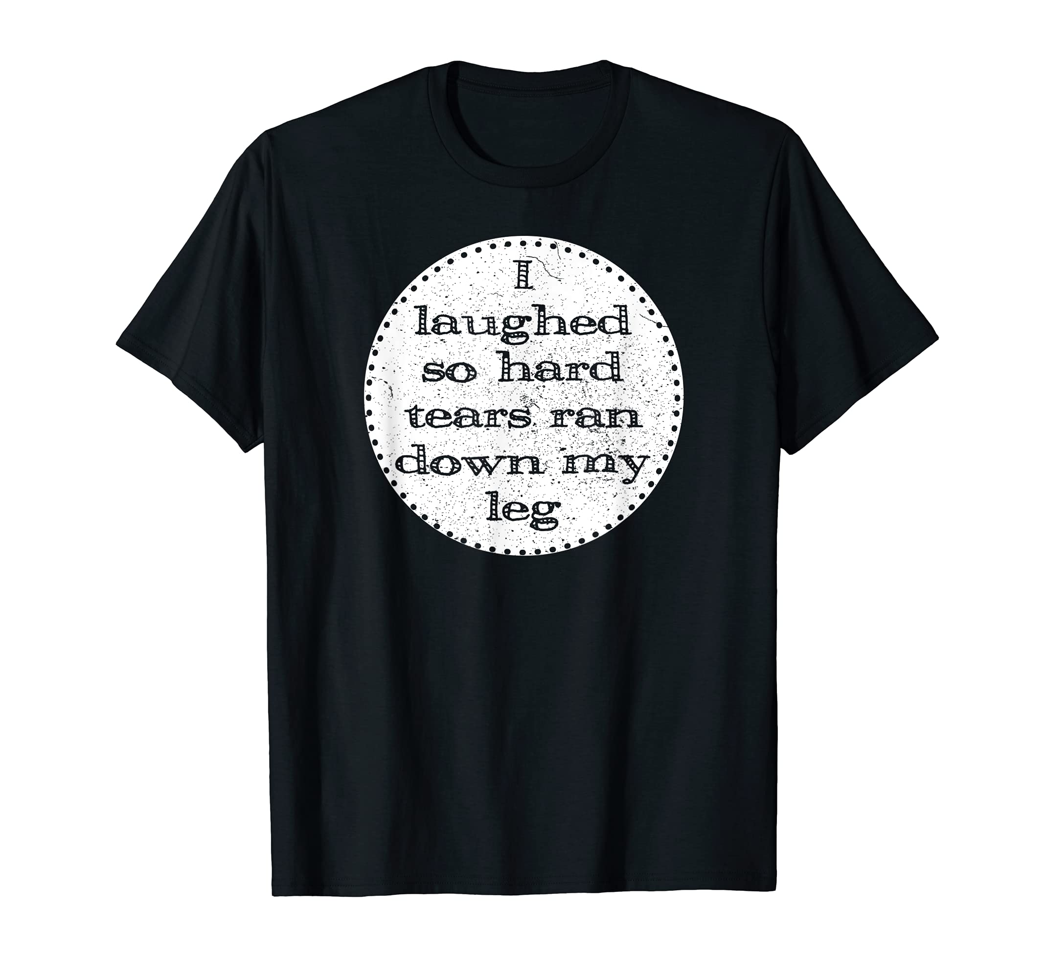 I Laughed So Hard Tears Ran Down My Leg Funny Shirt
