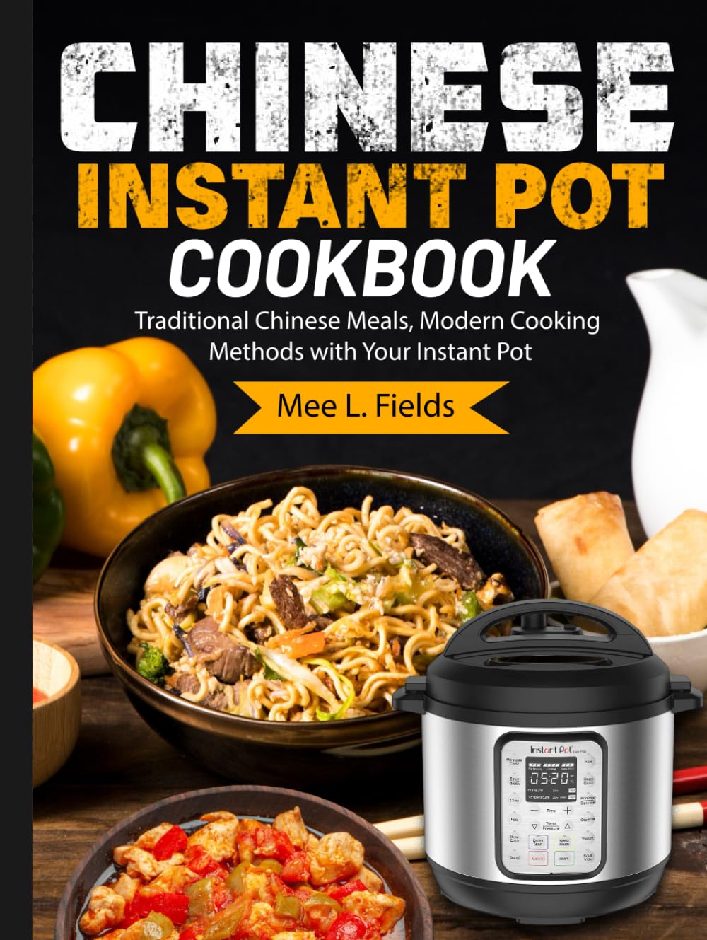 CHINESE INSTANT POT COOKBOOK: Traditional Chinese Meals, Modern Cooking Methods with Your Instant Pot