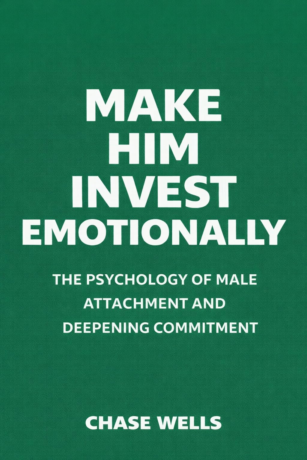 Make Him Invest Emotionally (The Psychology of Men Series)
