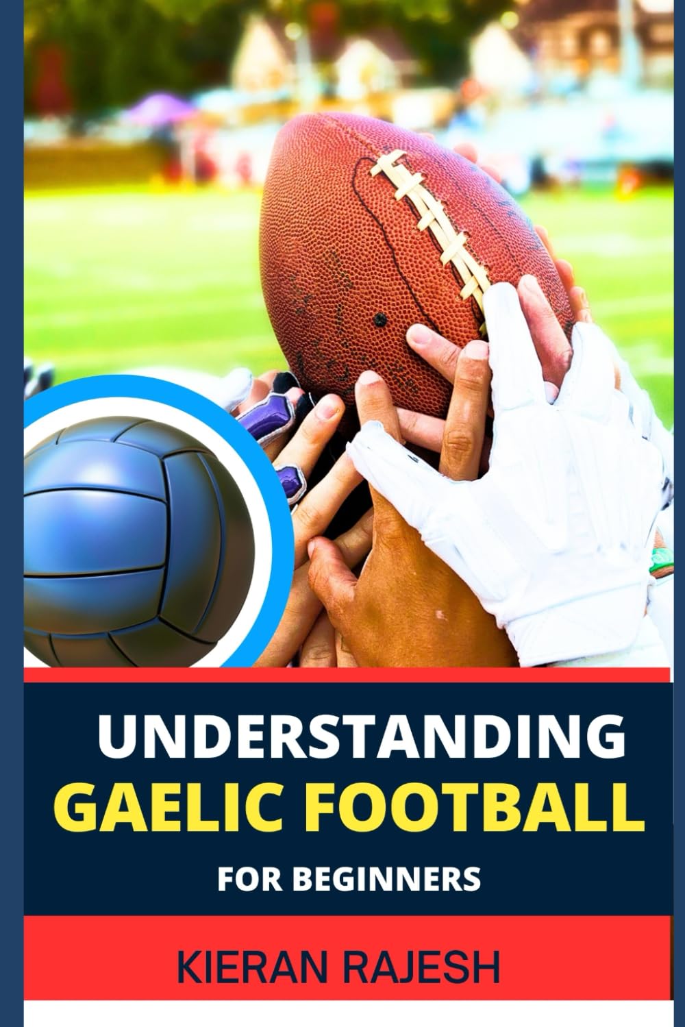 UNDERSTANDING GAELIC FOOTBALL FOR BEGINNERS: A comprehensive guide to Mastering the game with expert Techniques, Tactics, Insights for Winning and improve cardiovascular fitness