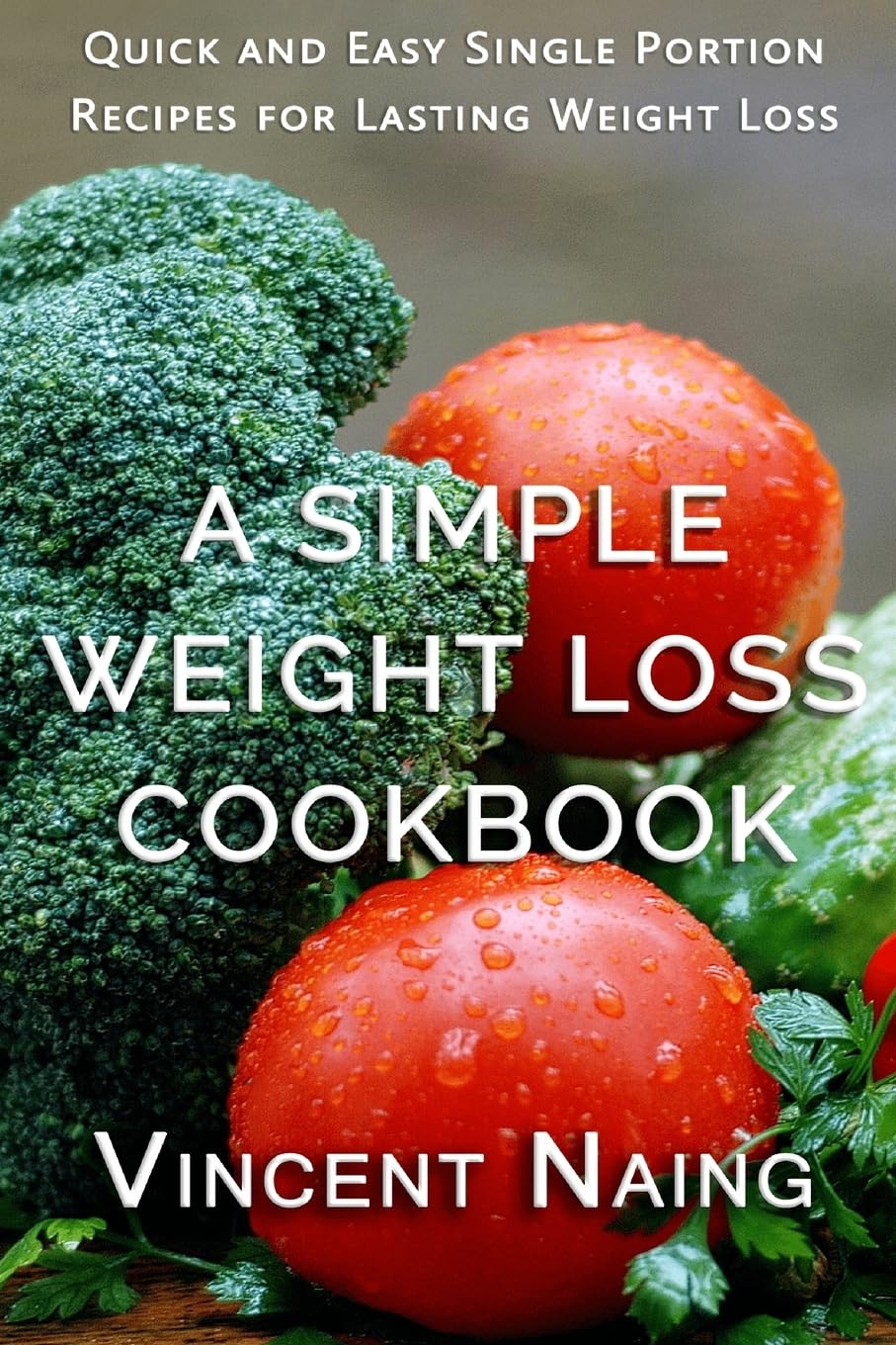 A Simple Weight Loss Cookbook: Quick and Easy Single Portion Recipes for Lasting Weight Loss (Over 100 Total Recipes)