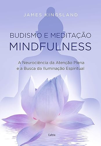 Budismo e Meditação Mindfulness: a Neurociência da Atenção Plena e a Busca Pela Iluminação Espiritual