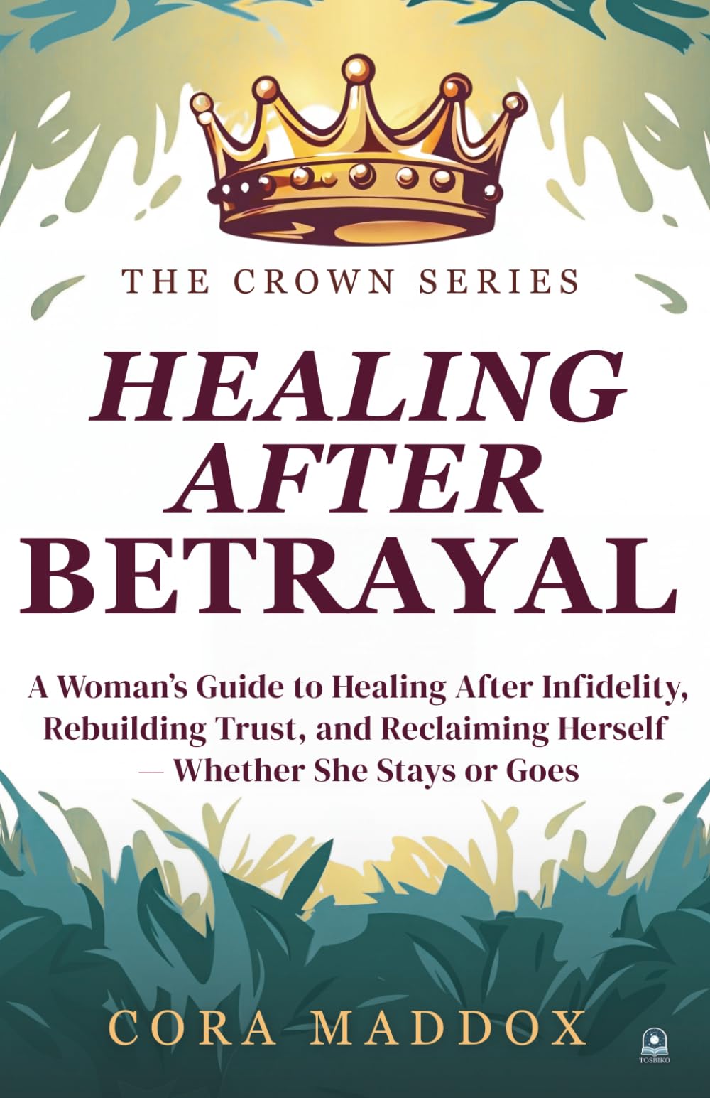 Healing After Betrayal: A Woman’s Guide to Healing After Infidelity, Rebuilding Trust, and Reclaiming Herself — Whether She Stays or Goes (The Crown Series)