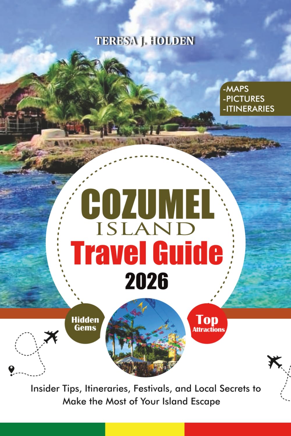 COZUMEL ISLAND TRAVEL GUIDE 2026: Insider Tips, Itineraries, Festivals, and Local Secrets to Make the Most of Your Island Escape