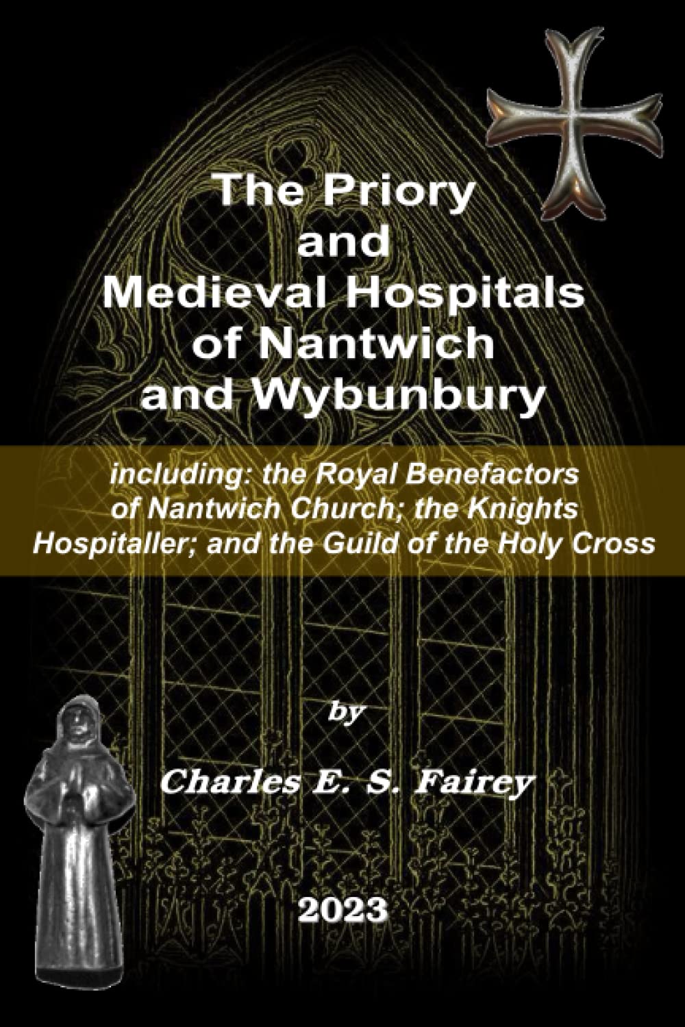 The Priory and Medieval Hospitals of Nantwich and Wybunbury: including: the Royal Benefactors of Nantwich Church; the Knights Hospitaller; and the Guild of the Holy Cross