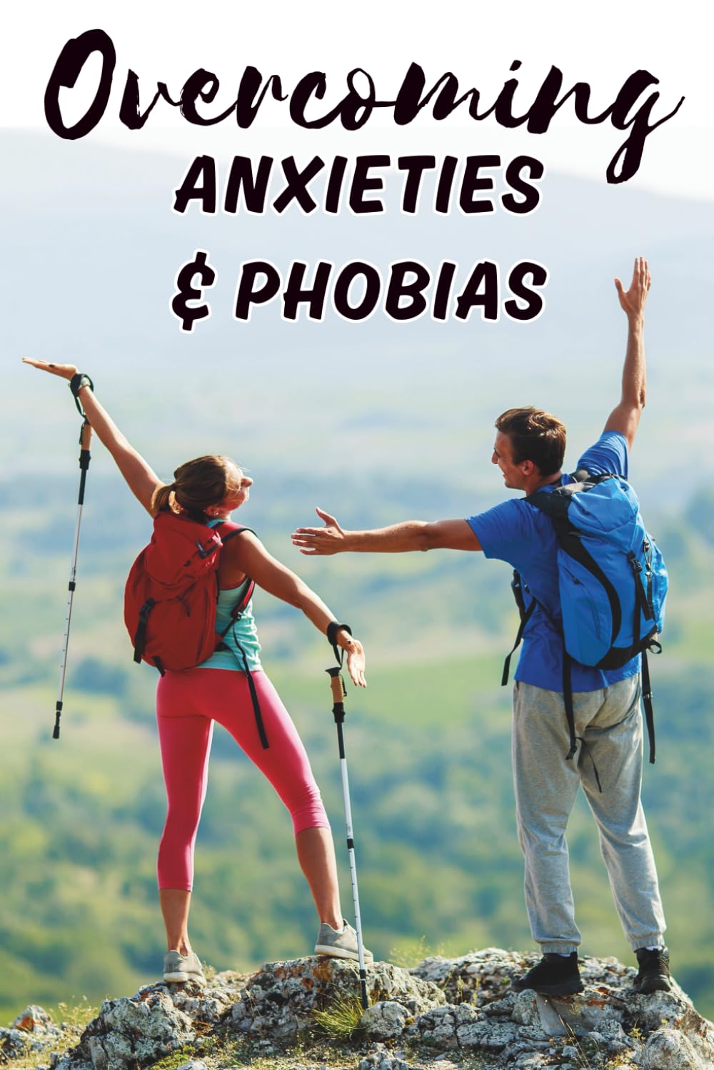 Overcoming Anxieties and Phobias: A Complete Guide to Understanding, Managing, and Conquering Fear, Panic Attacks, and Stress for a Calmer, Happier Life