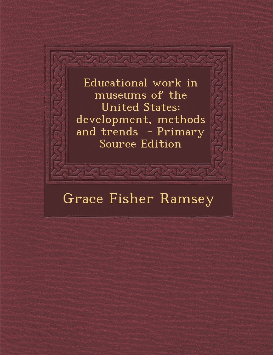 Educational work in museums of the United States; development, methods and trends - Primary Source Edition